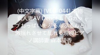 (中文字幕) [VEO-044] 本物素人妻AV Debut！！Gカップおっぱいをぶるんぶるんと激揺れさせて乱れる現役ピアノ講師妻 森本綾香