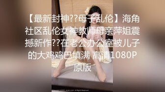 【最新封神??母子乱伦】海角社区乱伦女神教师母亲萍姐震撼新作??在老公办公室被儿子的大鸡鸡巴填满 高清1080P原版