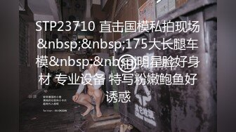 STP23710 直击国模私拍现场&nbsp;&nbsp;175大长腿车模&nbsp;&nbsp;明星脸好身材 专业设备 特写粉嫩鲍鱼好诱惑