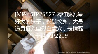 [MP4]STP25527 网红脸乳晕好大的妹子，长腿纹身，大号道具插入自慰白虎穴，表情骚气十足 VIP2209