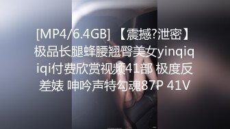 [MP4/6.4GB] 【震撼?泄密】极品长腿蜂腰翘臀美女yinqiqiqi付费欣赏视频41部 极度反差婊 呻吟声特勾魂87P 41V