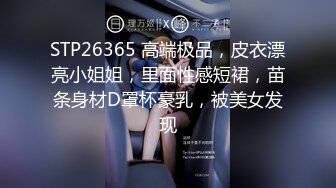 STP26365 高端极品，皮衣漂亮小姐姐，里面性感短裙，苗条身材D罩杯豪乳，被美女发现