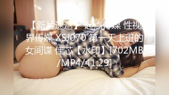 【新片速遞】 起点传媒 性视界传媒 XSJ070 第一天上班的女间谍 佳芯【水印】[702MB/MP4/41:29]