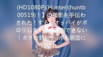 (HD1080P)(Hunter)(huntb00519)！】の撮影を手伝わされた！するとオッパイがポロリしまくって撮影できない！ボクの勃起チ○ポも画面に見切れ…