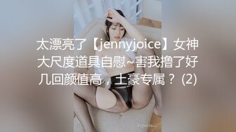 太漂亮了【jennyjoice】女神大尺度道具自慰~害我撸了好几回颜值高，土豪专属？ (2)