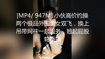 [MP4/ 947M] 小伙高价约操两个极品外围美女双飞，换上吊带网袜一起服务，翘起屁股轮番操