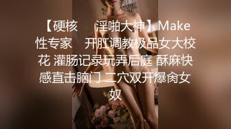 【硬核❤️淫啪大神】Make性专家✨ 开肛调教极品女大校花 灌肠记录玩弄后庭 酥麻快感直击脑门 二穴双开爆肏女奴