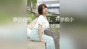 【私房原创偷拍】服装学院高职18岁嫩学妹，奶大耐操，多角度三台设备拍，直接内射，做了三次 (2)