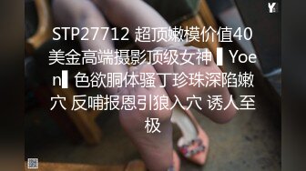 STP27712 超顶嫩模价值40美金高端摄影顶级女神 ▌Yoen▌色欲胴体骚丁珍珠深陷嫩穴 反哺报恩引狼入穴 诱人至极