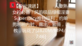 【新片速遞】 ⚫️⚫️人妻熟女控必备！风韵极品绿帽淫妻Superspicy推特福利，约单男啪啪内射，露出，紫薇，调教，玩花了[2820M/MP4/37:46]