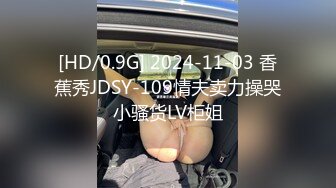 [HD/0.9G] 2024-11-03 香蕉秀JDSY-109情夫卖力操哭小骚货LV柜姐