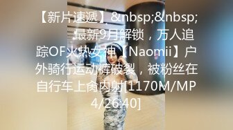 【新片速遞】&nbsp;&nbsp;⚫️⚫️最新9月解锁，万人追踪OF火热女神【Naomii】户外骑行运动裤破裂，被粉丝在自行车上肏内射[1170M/MP4/26:40]