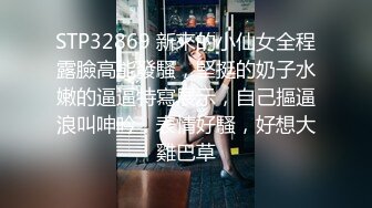 STP32869 新來的小仙女全程露臉高能發騷，堅挺的奶子水嫩的逼逼特寫展示，自己摳逼浪叫呻吟，表情好騷，好想大雞巴草