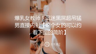 爆乳女教师！沉迷黑屌超吊猛男直接内射【这个女的可以约，看下面的简阶】