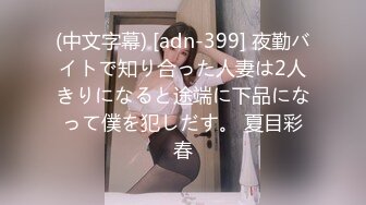 (中文字幕) [adn-399] 夜勤バイトで知り合った人妻は2人きりになると途端に下品になって僕を犯しだす。 夏目彩春