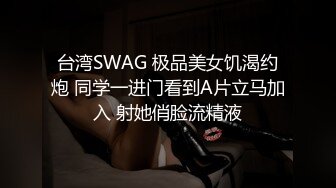 台湾SWAG 极品美女饥渴约炮 同学一进门看到A片立马加入 射她俏脸流精液