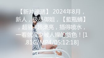 【新片速遞】 2024年8月，新人，极品御姐，【藍瓶蛹】，超骚~超漂亮，插得喷水，一看就没少被人操的货色！[1.81G/MP4/05:12:18]