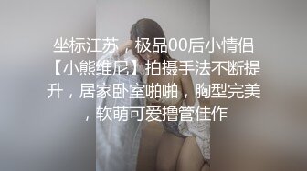 坐标江苏，极品00后小情侣【小熊维尼】拍摄手法不断提升，居家卧室啪啪，胸型完美，软萌可爱撸管佳作