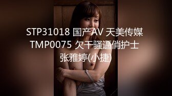 STP31018 国产AV 天美传媒 TMP0075 欠干骚逼俏护士 张雅婷(小捷)