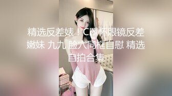 精选反差婊！C罩杯眼镜反差嫩妹 九九 脸穴同框自慰 精选自拍合集