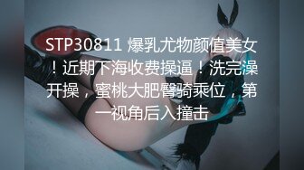 STP30811 爆乳尤物颜值美女！近期下海收费操逼！洗完澡开操，蜜桃大肥臀骑乘位，第一视角后入撞击