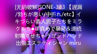 [无码破解]SONE-383 【遅漏/勃ちが悪い/中折れ/etc】イキづらい素人男子たちをミラクルち●ぽ責めで暴発＆連続射精させちゃうゴッドハンド出張エステティシャン miru