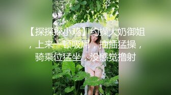 【探探探小鸡】约操大奶御姐，上来一顿吸屌，抽插猛操，骑乘位猛坐，没感觉撸射