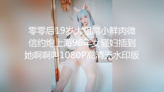 零零后19岁大粗屌小鲜肉微信约炮上海96年女骚妇插到她啊啊叫1080P高清无水印版