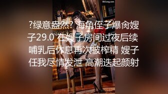 ?绿意盎然? 海角侄子爆肏嫂子29.0 在嫂子房间过夜后续 哺乳后休息再次被榨精 嫂子任我尽情发泄 高潮迭起颜射