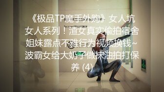 《极品TP魔手外购》女人坑女人系列！渣女真实偸拍宿舍姐妹露点不雅行为视频换钱~波霸女给大奶子做抹油拍打保养 (4)