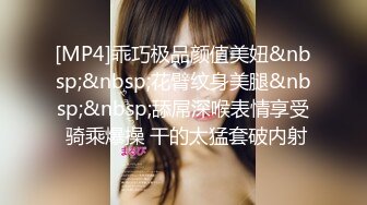 [MP4]乖巧极品颜值美妞&nbsp;&nbsp;花臂纹身美腿&nbsp;&nbsp;舔屌深喉表情享受 骑乘爆操 干的太猛套破内射