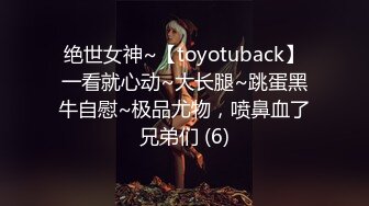 绝世女神~【toyotuback】一看就心动~大长腿~跳蛋黑牛自慰~极品尤物，喷鼻血了兄弟们 (6)