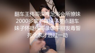 翻车王伟哥深夜足浴会所撩妹2000多拿下得妹子差点翻车妹子怀疑伟哥录像牛掰发毒誓死全家才逃过一劫