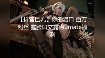 【抖音巨乳】你的渡口 百万粉丝 露脸口交露点umate福利