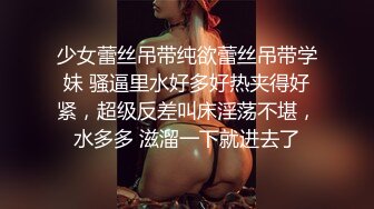 少女蕾丝吊带纯欲蕾丝吊带学妹 骚逼里水好多好热夹得好紧，超级反差叫床淫荡不堪，水多多 滋溜一下就进去了