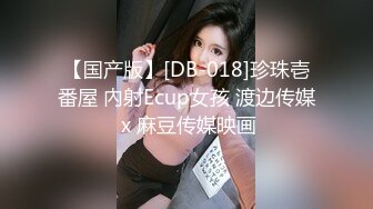 【国产版】[DB-018]珍珠壱番屋 內射Ecup女孩 渡边传媒 x 麻豆传媒映画