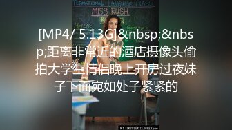 [MP4/ 5.13G]&nbsp;&nbsp;距离非常近的酒店摄像头偷拍大学生情侣晚上开房过夜妹子下面宛如处子紧紧的