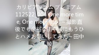 カリビアンコム プレミアム 112522_004 One more time, One more fuck ～撮影直後でも余裕な田中綾にもうひとハメお願いしてみた～田中綾