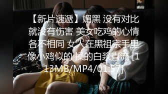 【新片速遞】媚黑 没有对比就没有伤害 美女吃鸡的心情各不相同 女人在黑祖宗手里像小鸡似的 操的白浆直流 [113MB/MP4/01:57]