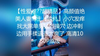 【性爱淫??超精品】高颜值绝美人妻博主『晚儿』小穴发痒找大屌单男猛烈操穴 边冲刺边用手揉逼豆太爽了 高清1080P原版