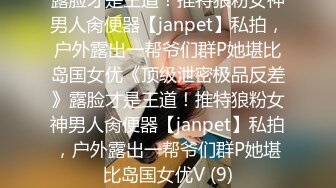 露脸才是王道！推特狼粉女神男人肏便器【janpet】私拍，户外露出一帮爷们群P她堪比岛国女优《顶级泄密极品反差》露脸才是王道！推特狼粉女神男人肏便器【janpet】私拍，户外露出一帮爷们群P她堪比岛国女优V (9)