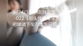 [MP4/331MB]辣椒原创 HPP-022《街头性福专车》罗里吧嗦请下车??本车只给上仙女-唐霏