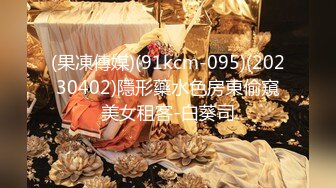 (果凍傳媒)(91kcm-095)(20230402)隱形藥水色房東偷窺美女租客-白葵司