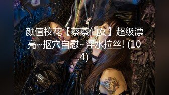 颜值校花【蔡蔡仙女】超级漂亮~抠穴自慰~淫水拉丝! (104)