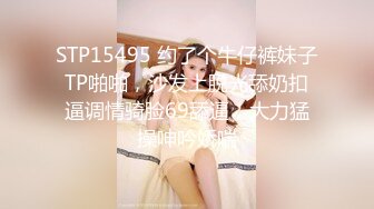 STP15495 约了个牛仔裤妹子TP啪啪，沙发上脱光舔奶扣逼调情骑脸69舔逼，大力猛操呻吟娇喘