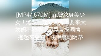 [MP4/ 670M] 花臂纹身美少女！炮友一起双人秀！要来大姨妈不嫩草，舔屌互摸调情，抱起来掰穴，跳蛋震动阴蒂