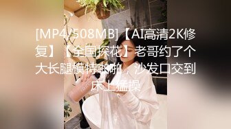 [MP4/508MB]【AI高清2K修复】【全国探花】老哥约了个大长腿模特啪啪，沙发口交到床上猛操