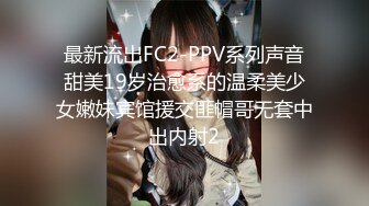 最新流出FC2-PPV系列声音甜美19岁治愈系的温柔美少女嫩妹宾馆援交匪帽哥无套中出内射2