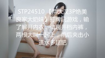 STP24510 【两大汉3P绝美良家大奶妹】打牌玩游戏，输了解开内衣，情趣开档内裤，两根大屌一起上，前后夹击小逼水多超肥