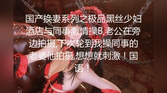 国产换妻系列之极品黑丝少妇酒店与同事激情操B,老公在旁边拍摄,下次轮到我操同事的老婆他拍摄,想想就刺激！国语！